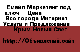 Емайл Маркетинг под ключ  › Цена ­ 5000-10000 - Все города Интернет » Услуги и Предложения   . Крым,Новый Свет